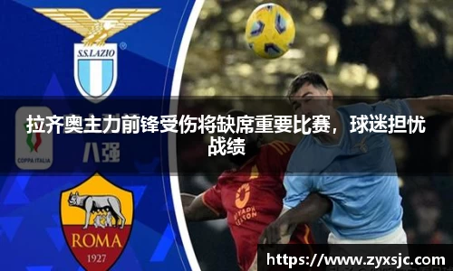 拉齐奥主力前锋受伤将缺席重要比赛，球迷担忧战绩