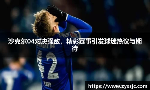 沙克尔04对决强敌，精彩赛事引发球迷热议与期待