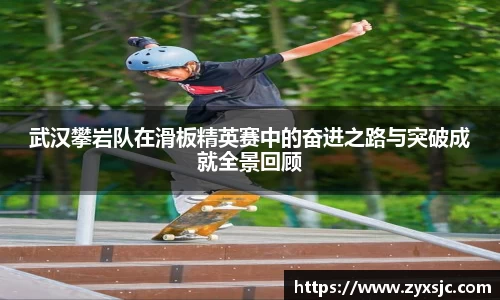 武汉攀岩队在滑板精英赛中的奋进之路与突破成就全景回顾