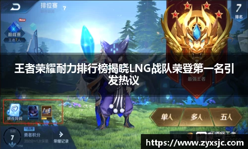 王者荣耀耐力排行榜揭晓LNG战队荣登第一名引发热议